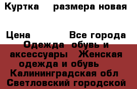 Куртка 62 размера новая › Цена ­ 3 000 - Все города Одежда, обувь и аксессуары » Женская одежда и обувь   . Калининградская обл.,Светловский городской округ 